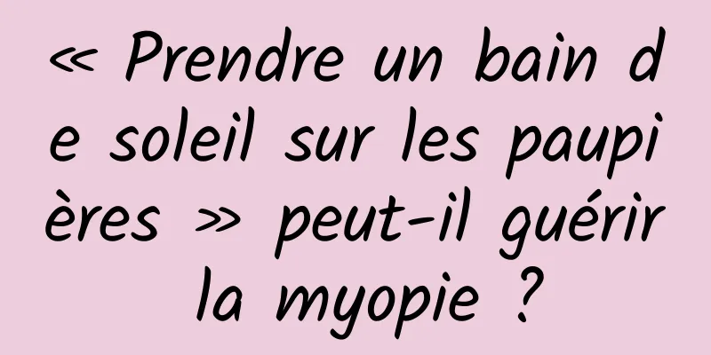 « Prendre un bain de soleil sur les paupières » peut-il guérir la myopie ?