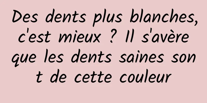Des dents plus blanches, c'est mieux ? Il s'avère que les dents saines sont de cette couleur