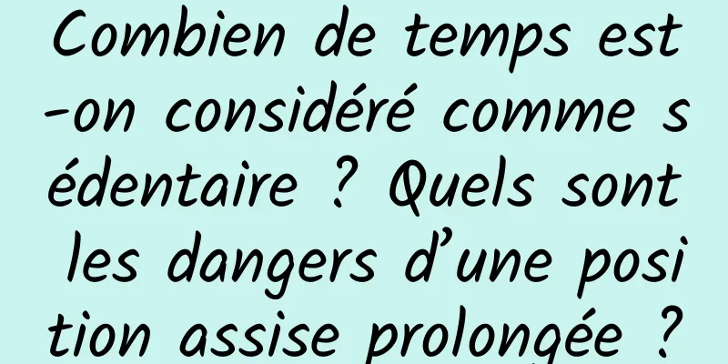 Combien de temps est-on considéré comme sédentaire ? Quels sont les dangers d’une position assise prolongée ?
