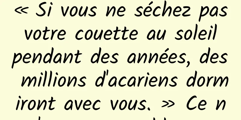 « Si vous ne séchez pas votre couette au soleil pendant des années, des millions d'acariens dormiront avec vous. » Ce n'est pas une blague
