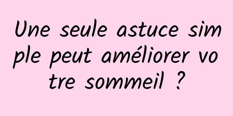 Une seule astuce simple peut améliorer votre sommeil ?
