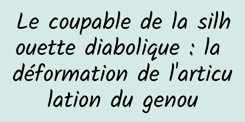 Le coupable de la silhouette diabolique : la déformation de l'articulation du genou