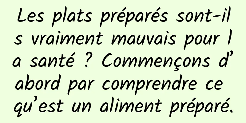 Les plats préparés sont-ils vraiment mauvais pour la santé ? Commençons d’abord par comprendre ce qu’est un aliment préparé.
