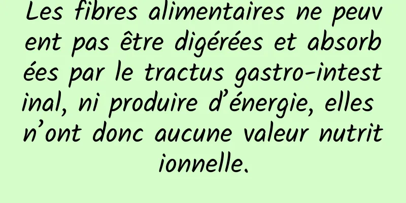 Les fibres alimentaires ne peuvent pas être digérées et absorbées par le tractus gastro-intestinal, ni produire d’énergie, elles n’ont donc aucune valeur nutritionnelle.