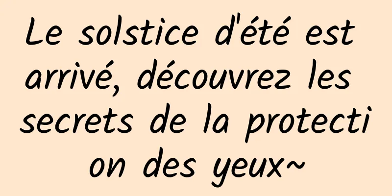 Le solstice d'été est arrivé, découvrez les secrets de la protection des yeux~