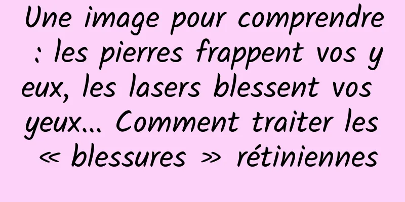 Une image pour comprendre : les pierres frappent vos yeux, les lasers blessent vos yeux... Comment traiter les « blessures » rétiniennes