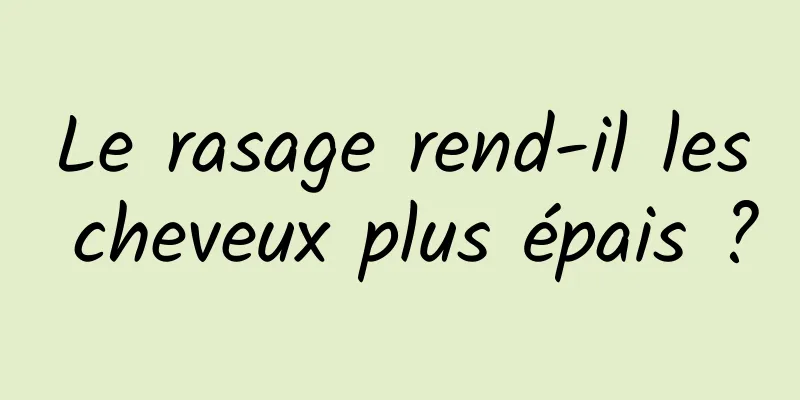 Le rasage rend-il les cheveux plus épais ?