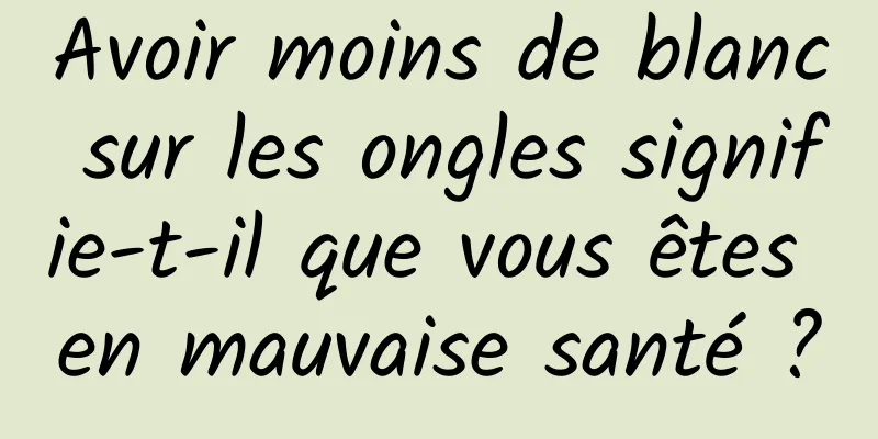 Avoir moins de blanc sur les ongles signifie-t-il que vous êtes en mauvaise santé ?
