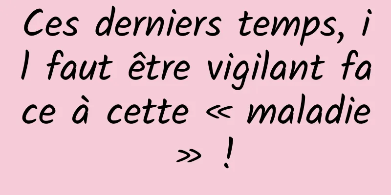 Ces derniers temps, il faut être vigilant face à cette « maladie » !