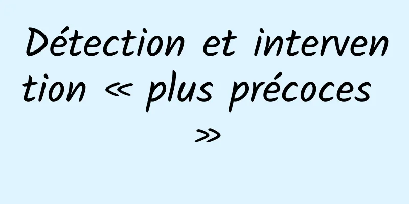 Détection et intervention « plus précoces »