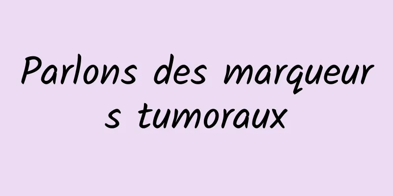 Parlons des marqueurs tumoraux