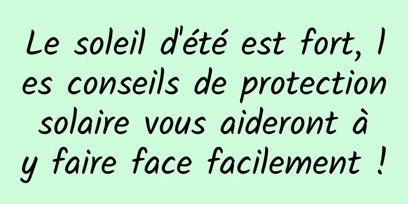 Le soleil d'été est fort, les conseils de protection solaire vous aideront à y faire face facilement !