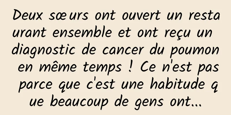 Deux sœurs ont ouvert un restaurant ensemble et ont reçu un diagnostic de cancer du poumon en même temps ! Ce n'est pas parce que c'est une habitude que beaucoup de gens ont...