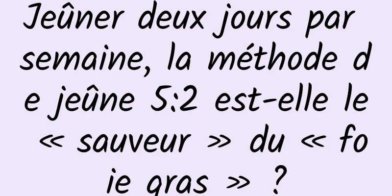 Jeûner deux jours par semaine, la méthode de jeûne 5:2 est-elle le « sauveur » du « foie gras » ?