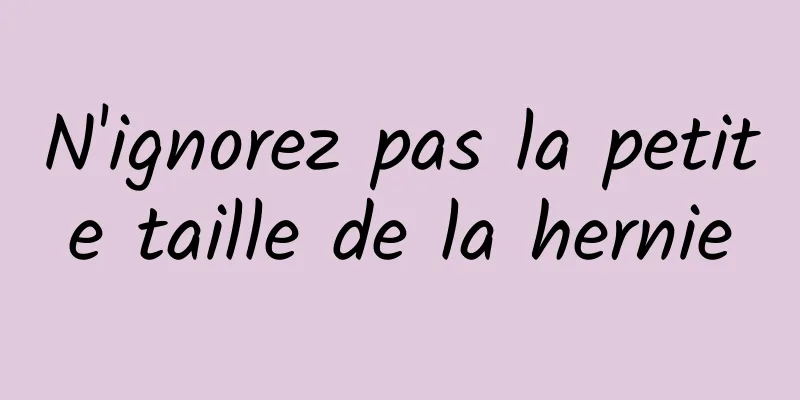 N'ignorez pas la petite taille de la hernie