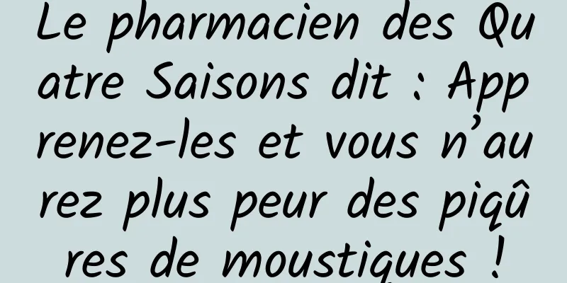 Le pharmacien des Quatre Saisons dit : Apprenez-les et vous n’aurez plus peur des piqûres de moustiques !