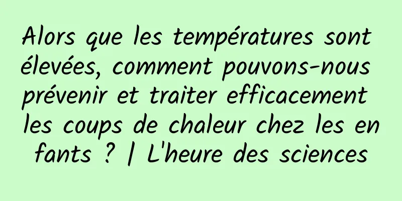Alors que les températures sont élevées, comment pouvons-nous prévenir et traiter efficacement les coups de chaleur chez les enfants ? | L'heure des sciences