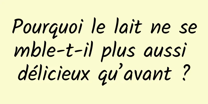 Pourquoi le lait ne semble-t-il plus aussi délicieux qu’avant ?