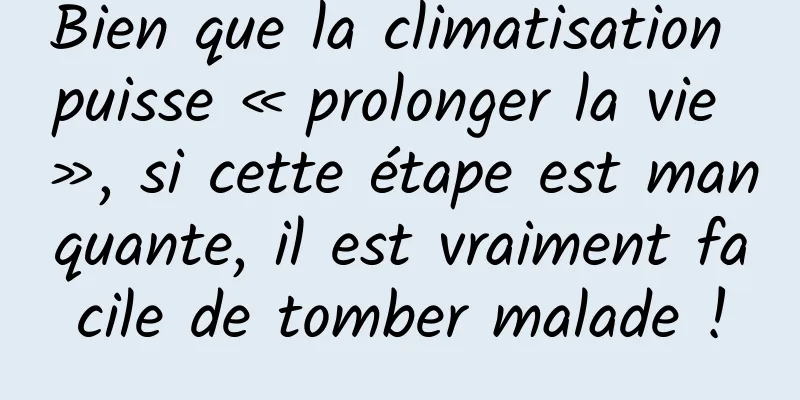 Bien que la climatisation puisse « prolonger la vie », si cette étape est manquante, il est vraiment facile de tomber malade !