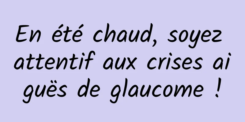En été chaud, soyez attentif aux crises aiguës de glaucome !