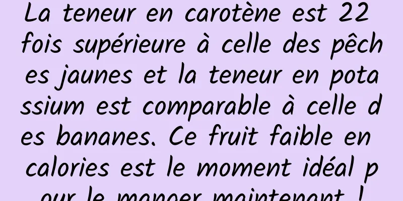 La teneur en carotène est 22 fois supérieure à celle des pêches jaunes et la teneur en potassium est comparable à celle des bananes. Ce fruit faible en calories est le moment idéal pour le manger maintenant !