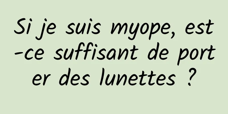 Si je suis myope, est-ce suffisant de porter des lunettes ?