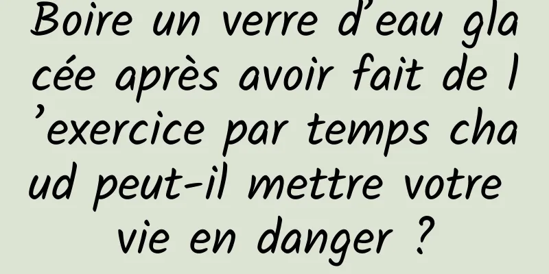 Boire un verre d’eau glacée après avoir fait de l’exercice par temps chaud peut-il mettre votre vie en danger ?