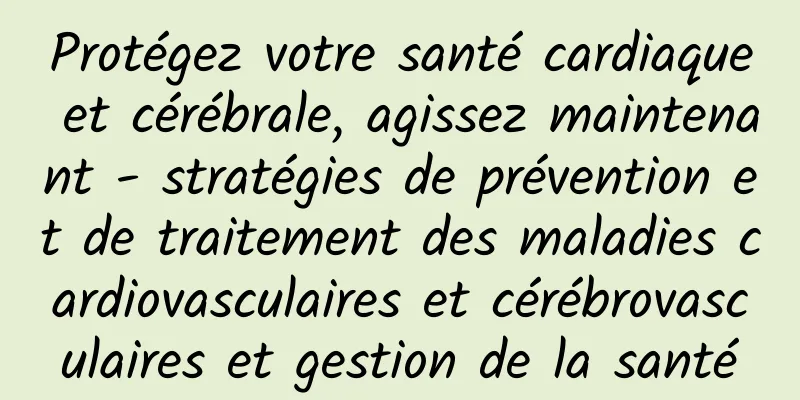 Protégez votre santé cardiaque et cérébrale, agissez maintenant - stratégies de prévention et de traitement des maladies cardiovasculaires et cérébrovasculaires et gestion de la santé