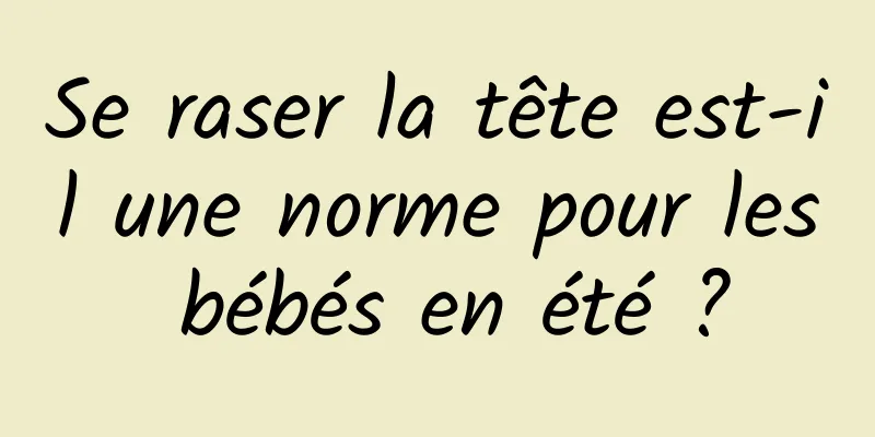 Se raser la tête est-il une norme pour les bébés en été ?