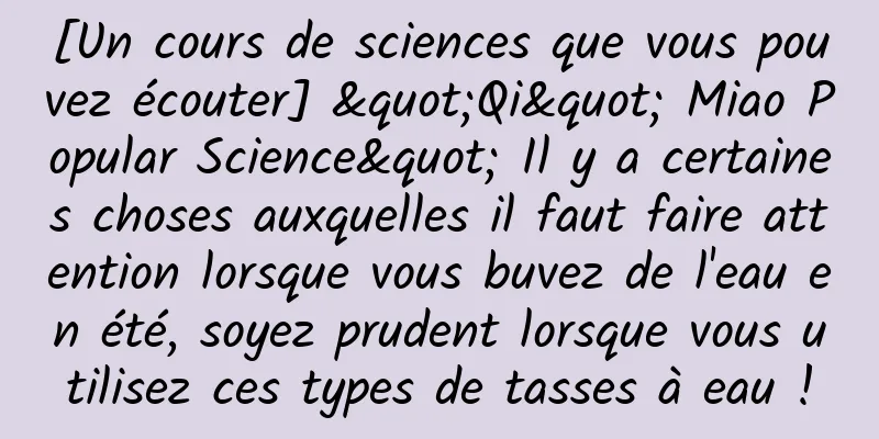 [Un cours de sciences que vous pouvez écouter] "Qi" Miao Popular Science" Il y a certaines choses auxquelles il faut faire attention lorsque vous buvez de l'eau en été, soyez prudent lorsque vous utilisez ces types de tasses à eau !