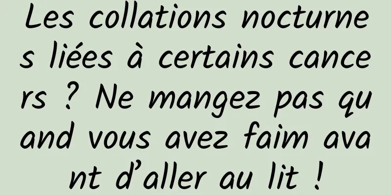 Les collations nocturnes liées à certains cancers ? Ne mangez pas quand vous avez faim avant d’aller au lit !