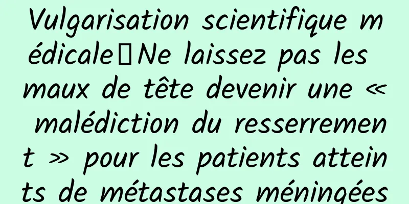 Vulgarisation scientifique médicale丨Ne laissez pas les maux de tête devenir une « malédiction du resserrement » pour les patients atteints de métastases méningées