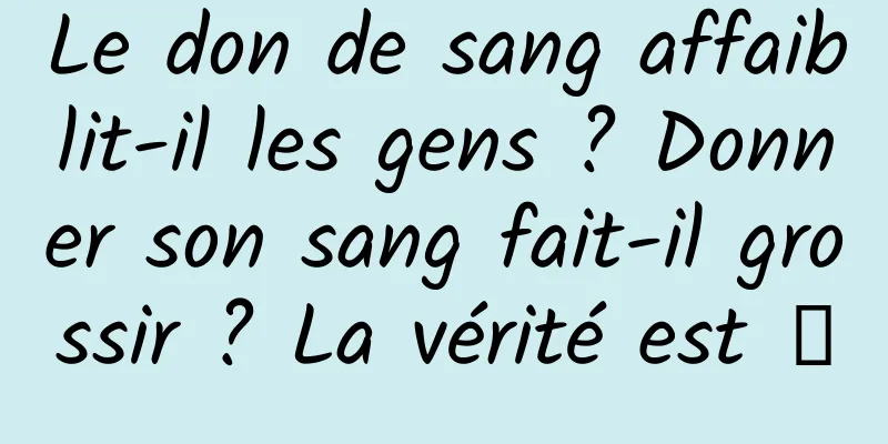 Le don de sang affaiblit-il les gens ? Donner son sang fait-il grossir ? La vérité est →