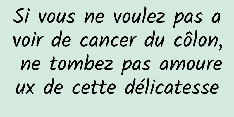 Si vous ne voulez pas avoir de cancer du côlon, ne tombez pas amoureux de cette délicatesse