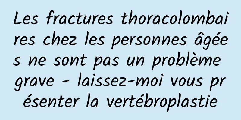 Les fractures thoracolombaires chez les personnes âgées ne sont pas un problème grave - laissez-moi vous présenter la vertébroplastie