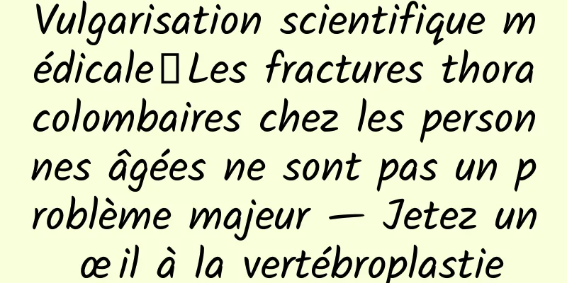 Vulgarisation scientifique médicale丨Les fractures thoracolombaires chez les personnes âgées ne sont pas un problème majeur — Jetez un œil à la vertébroplastie