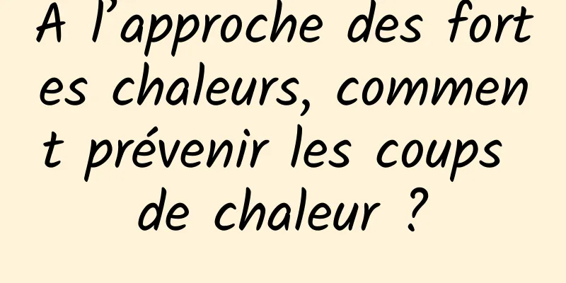 À l’approche des fortes chaleurs, comment prévenir les coups de chaleur ?