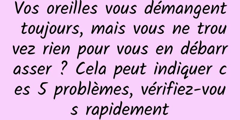 Vos oreilles vous démangent toujours, mais vous ne trouvez rien pour vous en débarrasser ? Cela peut indiquer ces 5 problèmes, vérifiez-vous rapidement
