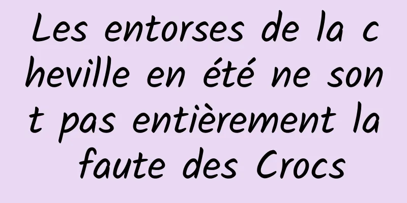 Les entorses de la cheville en été ne sont pas entièrement la faute des Crocs