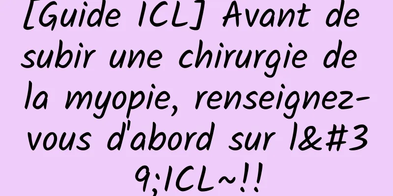 [Guide ICL] Avant de subir une chirurgie de la myopie, renseignez-vous d'abord sur l'ICL~!!