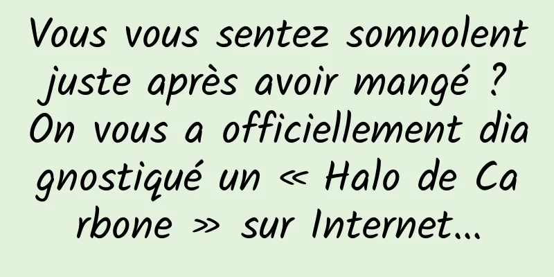 Vous vous sentez somnolent juste après avoir mangé ? On vous a officiellement diagnostiqué un « Halo de Carbone » sur Internet...