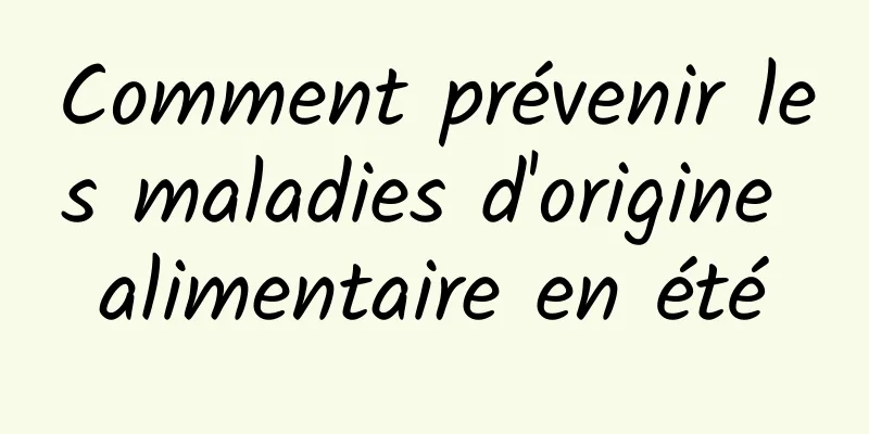Comment prévenir les maladies d'origine alimentaire en été