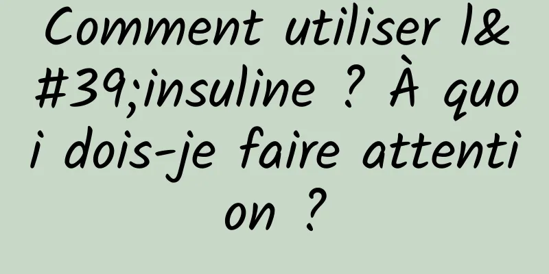 Comment utiliser l'insuline ? À quoi dois-je faire attention ?