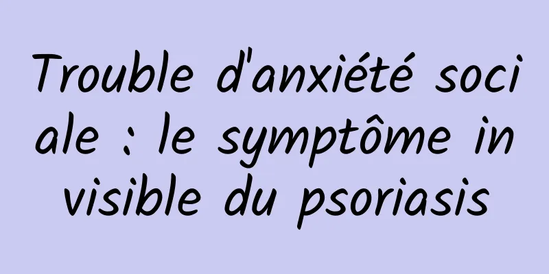 Trouble d'anxiété sociale : le symptôme invisible du psoriasis