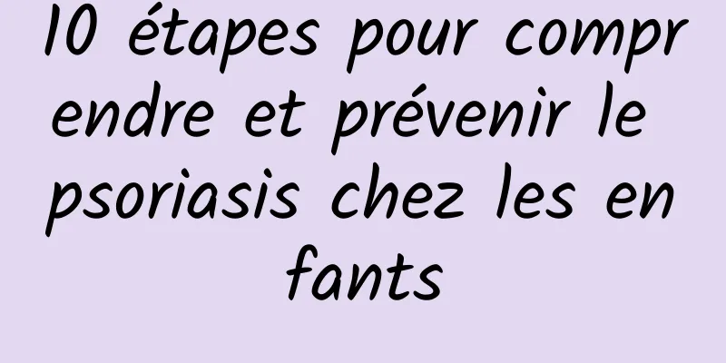 10 étapes pour comprendre et prévenir le psoriasis chez les enfants