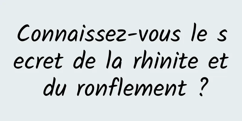 Connaissez-vous le secret de la rhinite et du ronflement ?
