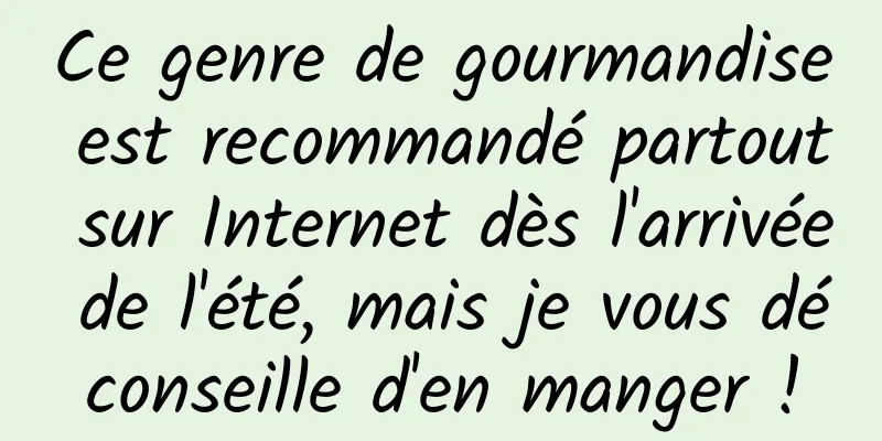 Ce genre de gourmandise est recommandé partout sur Internet dès l'arrivée de l'été, mais je vous déconseille d'en manger !