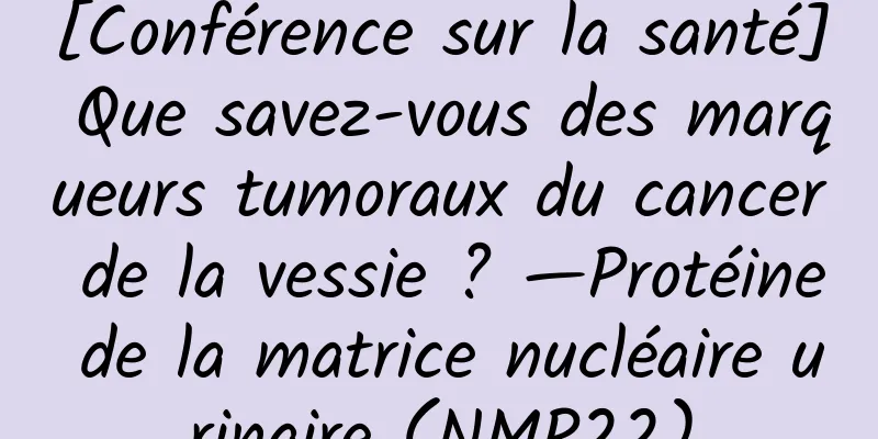 [Conférence sur la santé] Que savez-vous des marqueurs tumoraux du cancer de la vessie ? —Protéine de la matrice nucléaire urinaire (NMP22)