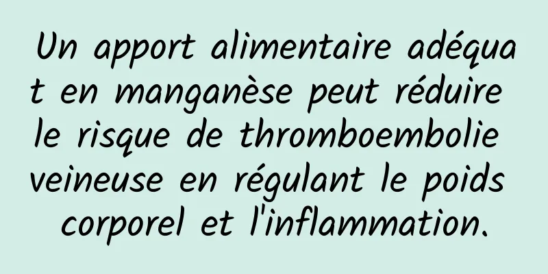 Un apport alimentaire adéquat en manganèse peut réduire le risque de thromboembolie veineuse en régulant le poids corporel et l'inflammation.