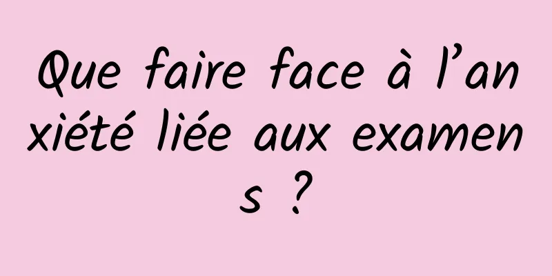 Que faire face à l’anxiété liée aux examens ?